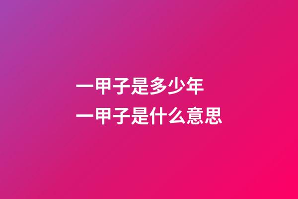 一甲子是多少年 一甲子是什么意思